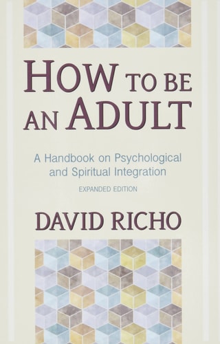 How to Be an Adult A Handbook on Psychological and Spiritual Integration — David Richo