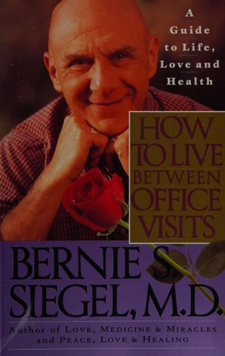How to Live Between Office Visits A Guide to Life, Love and Health — Bernie S. Siegel