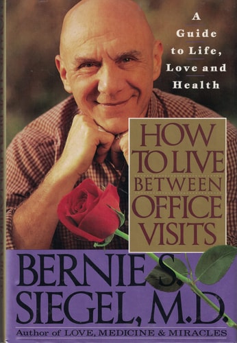 How to Live Between Office Visits A Guide to Life, Love, and Health — Bernie S. Siegel