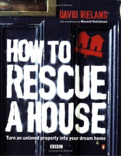 How to Rescue a House Turn an Unloved Property Into Your Dream Home — David Ireland