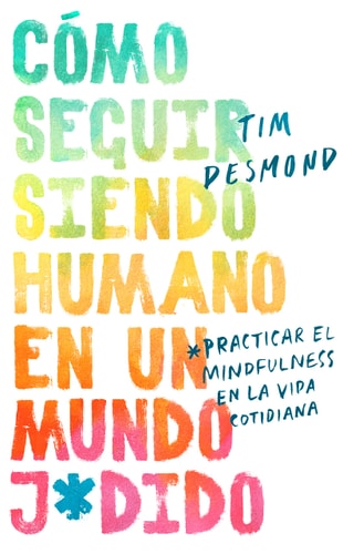 How to Stay Human in a F*cked-Up World (Spanish Edition) Como Seguir Siendo Humano En Un Mundo: Practicar El Mindfulness En La Vida Cotidiana — Tim Desmond