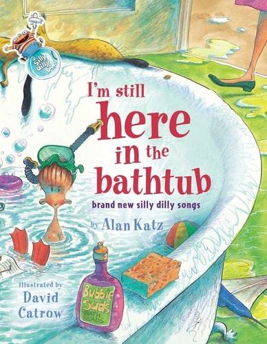 I’m Still Here in the Bathtub: Brand New Silly Dilly Songs — Alan Katz