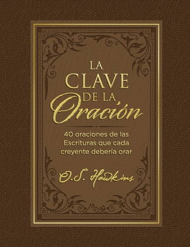 La Clave de la Oración 40 Oraciones de Las Escrituras Que Cada Creyente Debería Orar — O. S. Hawkins