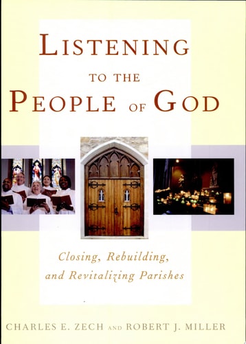 Listening to the People of God Closing, Rebuilding, and Revitalizing Parishes — Charles E. Zech