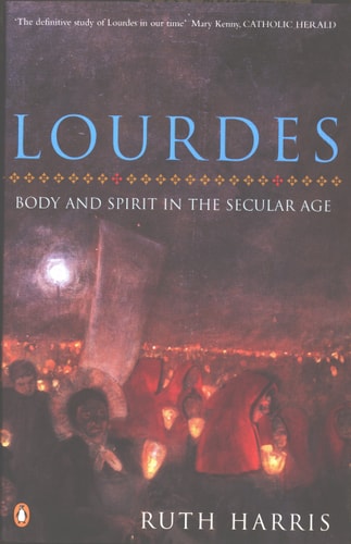 Lourdes Body And Spirit in the Secular Age — Ruth Harris