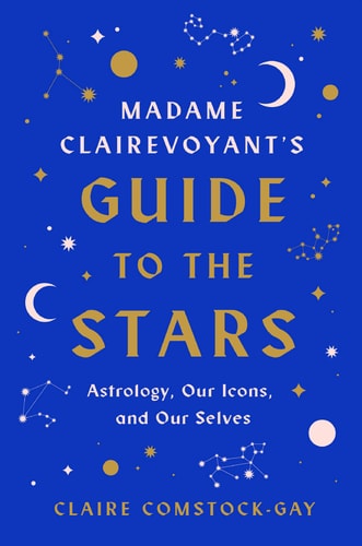 Madame Clairevoyant’s Guide to the Stars Astrology, Our Icons, and Our Selves — Claire Comstock-Gay