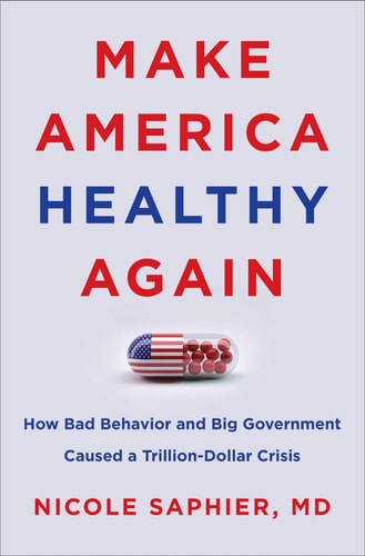 Make America Healthy Again How Bad Behavior and Big Government Caused a Trillion-Dollar Crisis — Nicole Saphier