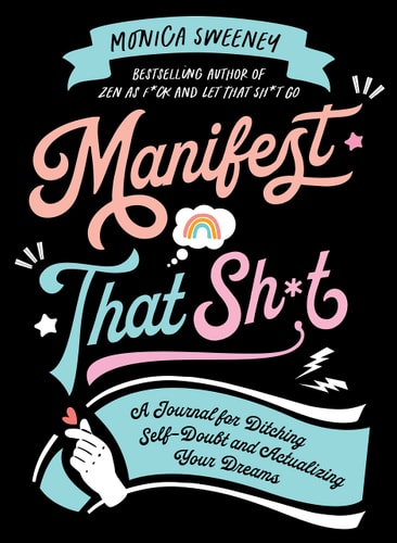 Manifest That Sh*t A Journal for Ditching Self-Doubt and Actualizing Your Dreams — Monica Sweeney