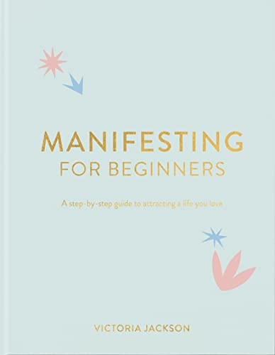 Manifesting for Beginners A Step by Step Guide to Attracting a Life You Love — Victoria Jackson