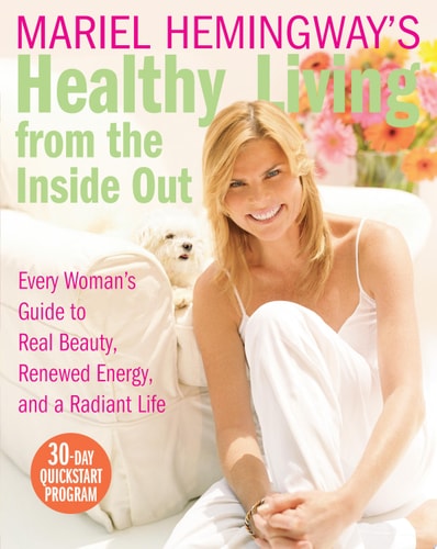 Mariel Hemingway’s Healthy Living from the Inside Out Every Woman’s Guide to Real Beauty, Renewed Energy, and a Radiant Life — Mariel Hemingway