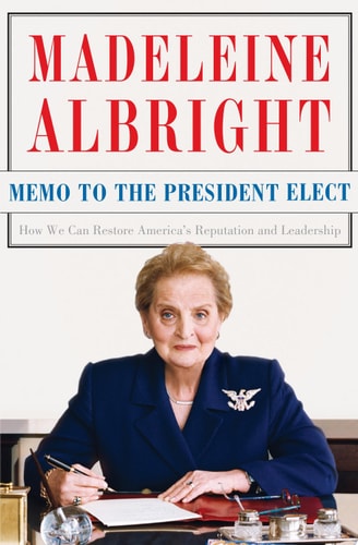 Memo to the President Elect How We Can Restore America’s Reputation and Leadership — Madeleine Albright