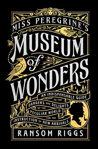 Miss Peregrine’s Museum of Wonders An Indispensable Guide to the Dangers and Delights of the Peculiar World for the Instruction of New Arrivals — Ransom Riggs