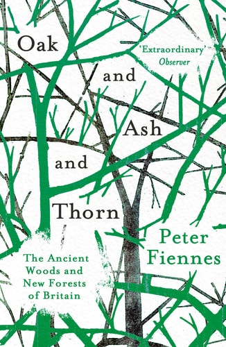 Oak and Ash and Thorn The Ancient Woods and New Forests of Britain — Peter Fiennes
