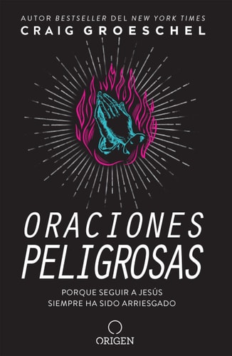 Oraciones peligrosas: Porque seguir a Jesús siempre ha sido arriesgado / Dangerous Prayers: Because Following Jesus Was Never Meant to Be Safe — Craig Groeschel