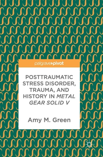 Posttraumatic Stress Disorder, Trauma, and History in Metal Gear Solid V — Amy M. Green