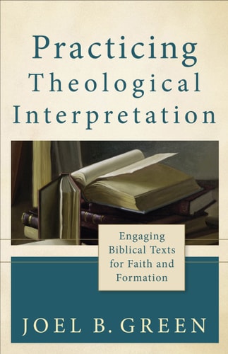 Practicing Theological Interpretation Engaging Biblical Texts for Faith and Formation — Joel B. Green
