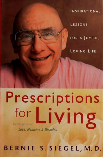 Prescriptions for Living Inspirational Lessons for a Joyful, Loving Life — Bernie S. Siegel