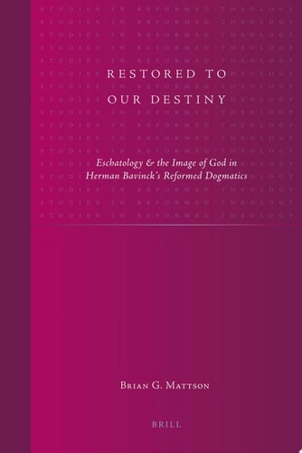 Restored to Our Destiny Eschatology & the Image of God in Herman Bavinck’s Reformed Dogmatics — Brian G. Mattson