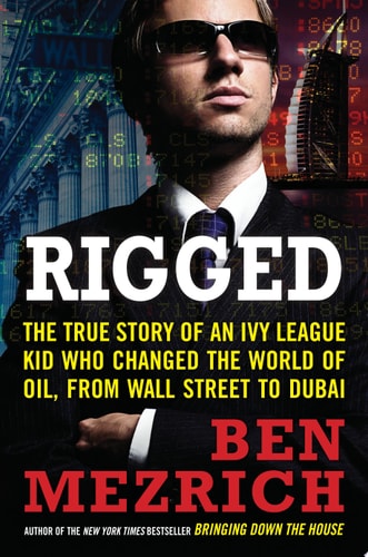Rigged The True Story of an Ivy League Kid Who Changed the World of Oil, from Wall Street to Dubai — Ben Mezrich