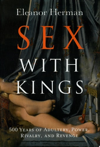 Sex with Kings 500 Years of Adultery, Power, Rivalry, and Revenge — Eleanor Herman