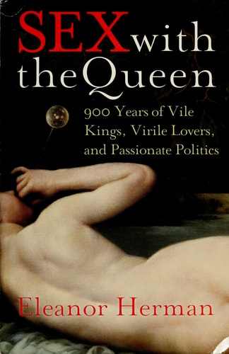 Sex with the Queen 900 Years of Vile Kings, Virile Lovers, and Passionate Politics — Eleanor Herman