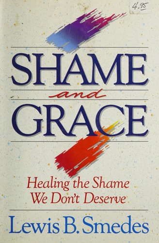 Shame and Grace Healing the Shame We Don’t Deserve — Lewis B. Smedes
