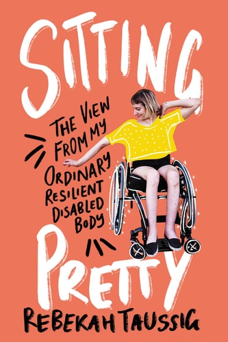 Sitting Pretty The View from My Ordinary Resilient Disabled Body — Rebekah Taussig