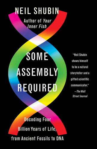 Some Assembly Required Decoding Four Billion Years of Life, from Ancient Fossils to DNA — Neil Shubin