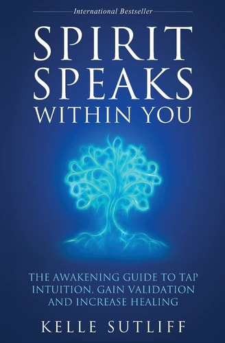 Spirit Speaks Within You The Awakening Guide to Tap Intuition, Gain Validation and Increase Healing — Kelle Sutliff