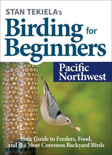 Stan Tekiela’s Birding for Beginners: Pacific Northwest Your Guide to Feeders, Food, and the Most Common Backyard Birds — Stan Tekiela