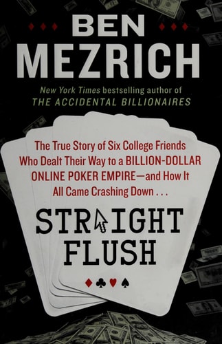 Straight Flush The True Story of Six College Friends Who Dealt Their Way to a Billion-Dollar Online Poker Empire–and How It All Came Crashing Down . . . — Ben Mezrich