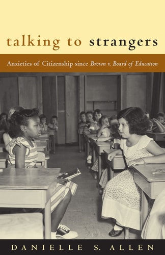 Talking to Strangers Anxieties of Citizenship since Brown v. Board of Education — Danielle Allen