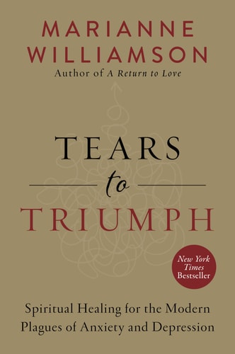 Tears to Triumph Spiritual Healing for the Modern Plagues of Anxiety and Depression — Marianne Williamson