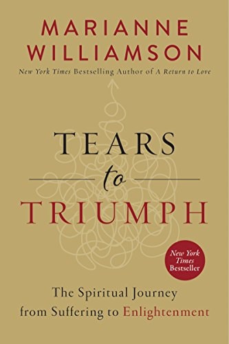Tears to Triumph The Spiritual Journey from Suffering to Enlightenment — Marianne Williamson