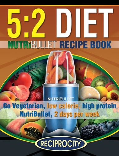 The 5 2 Diet NutriBullet Recipe Book: 200 Low Calorie High Protein 5:2 Diet Smoothie Recipes — Susan Fotherington