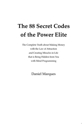 The 88 Secret Codes of the Power Elite The Complete Truth about Making Money with the Law of Attraction and Creating Miracles in Life that is Being Hidden from You with Mind Programming — Daniel Marques