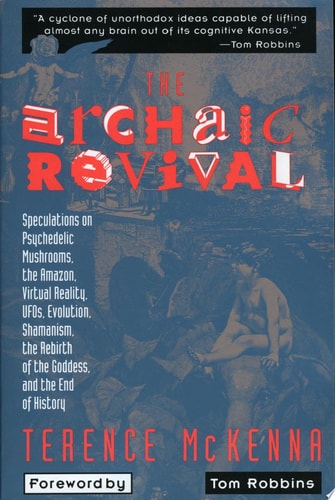 The Archaic Revival Speculations on Psychedelic Mushrooms, the Amazon, Virtual Reality, UFOs, Evolut — Terence Mckenna
