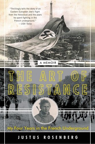 The Art of Resistance My Four Years in the French Underground: a Memoir — Justus Rosenberg