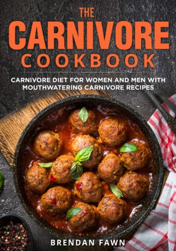 The Carnivore Cookbook Carnivore Diet for Women and Men with Mouthwatering Carnivore Recipes — Brendan Fawn