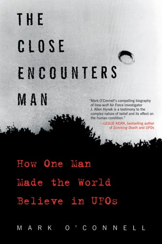 The Close Encounters Man How One Man Made the World Believe in UFOs — Mark O’Connell