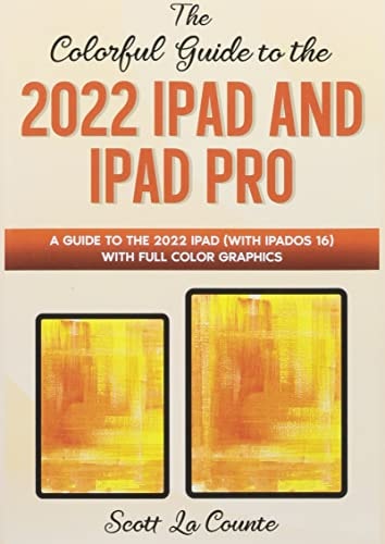 The Colorful Guide to the 2022 IPad and IPad Pro A Guide to the 2022 IPad (with IPadOS 16) with Full Color Graphics and Illustrations — Scott La Counte