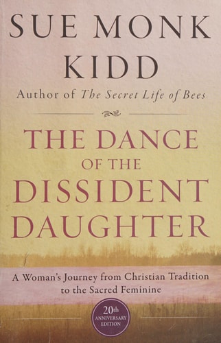 The Dance of the Dissident Daughter A Woman’s Journey from Christian Tradition to the Sacred Feminine — Sue Monk Kidd