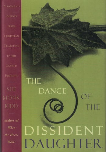 The Dance of the Dissident Daughter A Woman’s Journey from Christian Tradition to the Sacred Feminine — Sue Monk Kidd