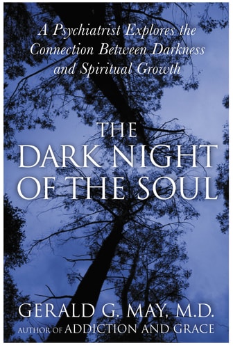 The Dark Night of the Soul A Psychiatrist Explores the Connection Between Darkness and Spiritual Growth — Gerald G. May