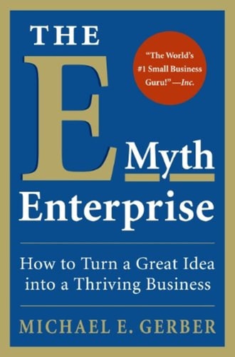 The E-Myth Enterprise How to Turn A Great Idea Into a Thriving Business — Michael E. Gerber