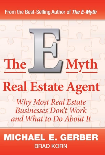 The E-Myth Real Estate Agent Why Most Real Estate Businesses Don’t Work and What to Do About It — Michael E. Gerber