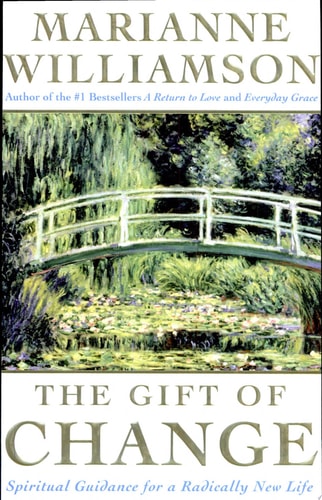 The Gift of Change Spiritual Guidance for a Radically New Life — Marianne Williamson
