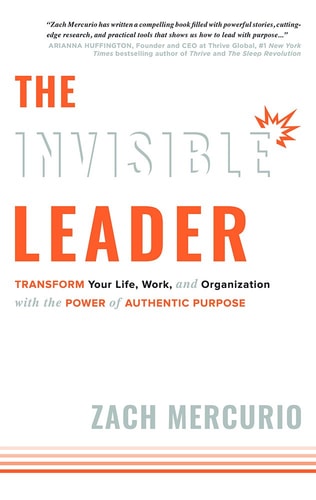 The Invisible Leader Transform Your Life, Work, and Organization with the Power of Authentic Purpose — Zach Mercurio