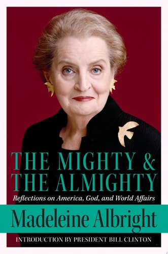 The Mighty and the Almighty Reflections on America, God, and World Affairs — Madeleine Albright