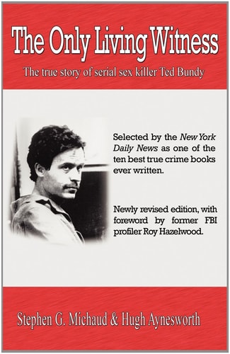 The Only Living Witness The True Story of Serial Sex Killer Ted Bundy — Stephen G. Michaud